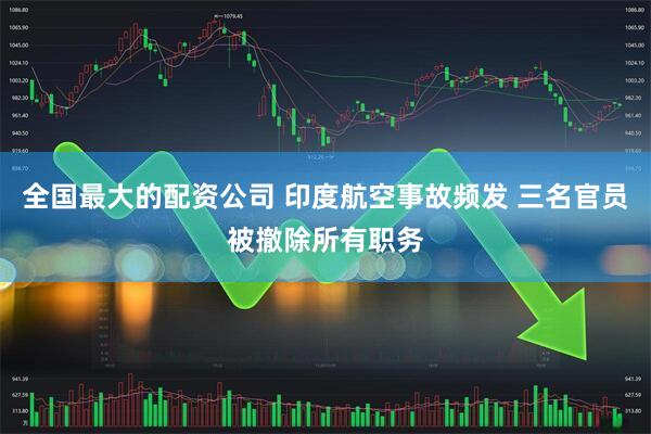 全国最大的配资公司 印度航空事故频发 三名官员被撤除所有职务