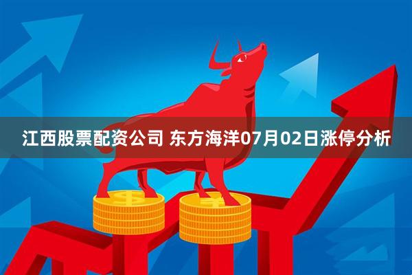 江西股票配资公司 东方海洋07月02日涨停分析