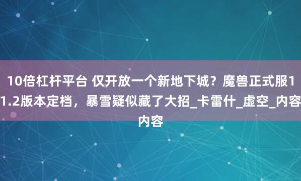 10倍杠杆平台 仅开放一个新地下城？魔兽正式服11.2版本定档，暴雪疑似藏了大招_卡雷什_虚空_内容