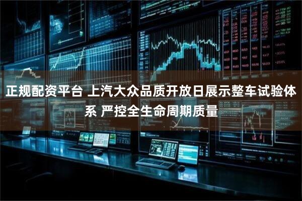正规配资平台 上汽大众品质开放日展示整车试验体系 严控全生命周期质量