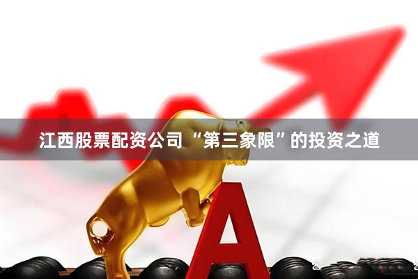江西股票配资公司 “第三象限”的投资之道
