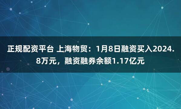 正规配资平台 上海物贸：1月8日融资买入2024.8万元，融资融券余额1.17亿元