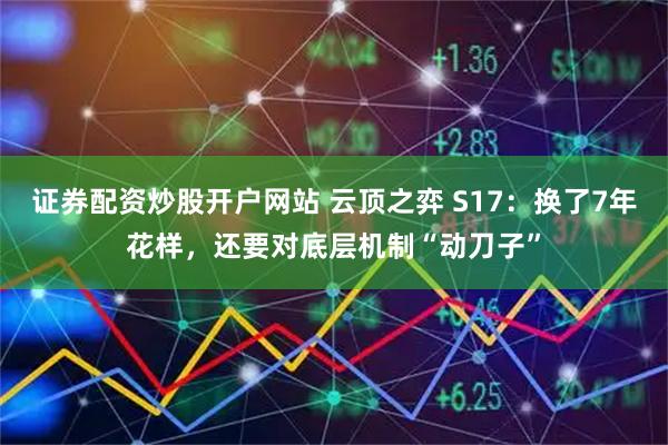 证券配资炒股开户网站 云顶之弈 S17：换了7年花样，还要对底层机制“动刀子”