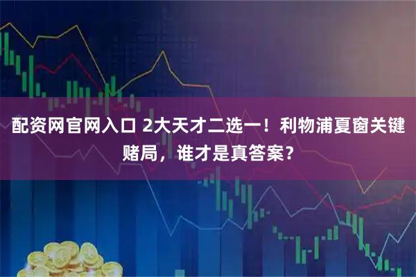配资网官网入口 2大天才二选一！利物浦夏窗关键赌局，谁才是真答案？
